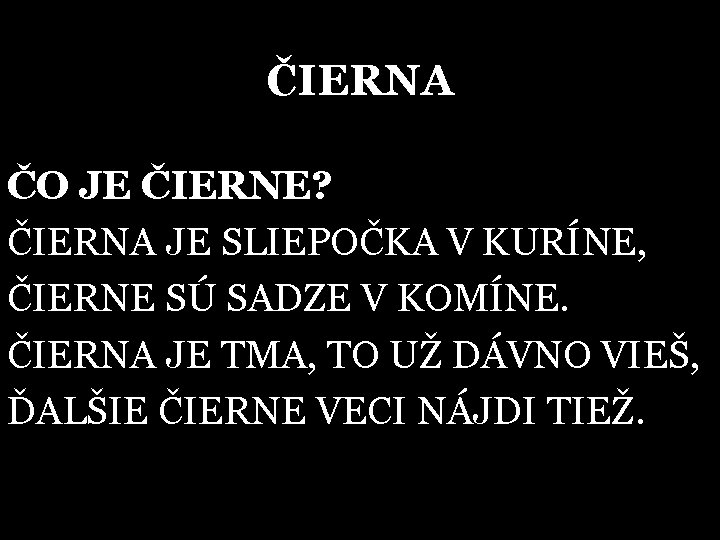 ČIERNA ČO JE ČIERNE? ČIERNA JE SLIEPOČKA V KURÍNE, ČIERNE SÚ SADZE V KOMÍNE.