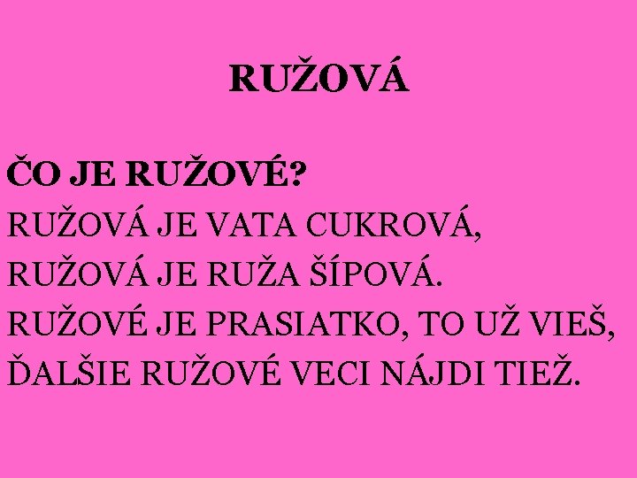 RUŽOVÁ ČO JE RUŽOVÉ? RUŽOVÁ JE VATA CUKROVÁ, RUŽOVÁ JE RUŽA ŠÍPOVÁ. RUŽOVÉ JE