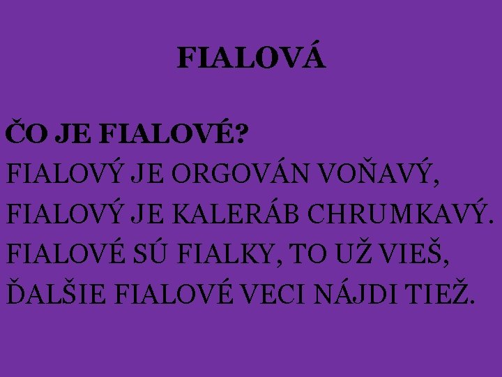 FIALOVÁ ČO JE FIALOVÉ? FIALOVÝ JE ORGOVÁN VOŇAVÝ, FIALOVÝ JE KALERÁB CHRUMKAVÝ. FIALOVÉ SÚ