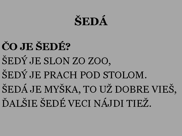 ŠEDÁ ČO JE ŠEDÉ? ŠEDÝ JE SLON ZO ZOO, ŠEDÝ JE PRACH POD STOLOM.