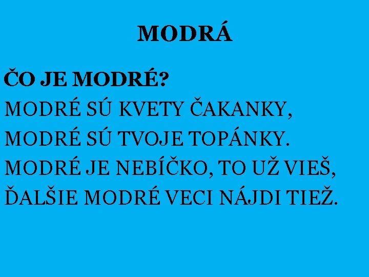 MODRÁ ČO JE MODRÉ? MODRÉ SÚ KVETY ČAKANKY, MODRÉ SÚ TVOJE TOPÁNKY. MODRÉ JE