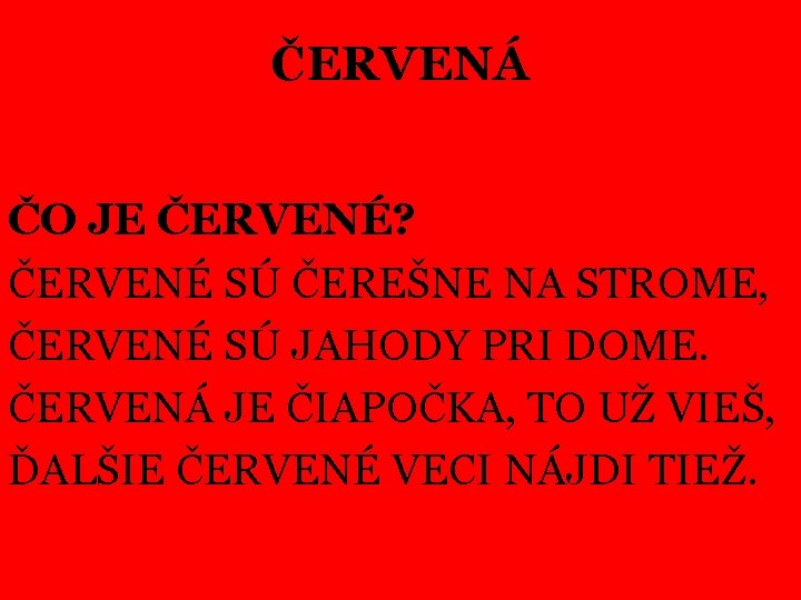 ČERVENÁ ČO JE ČERVENÉ? ČERVENÉ SÚ ČEREŠNE NA STROME, ČERVENÉ SÚ JAHODY PRI DOME.