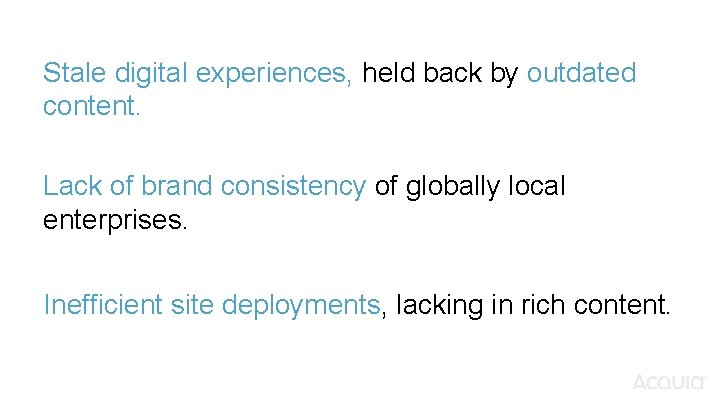 Stale digital experiences, held back by outdated content. Lack of brand consistency of globally