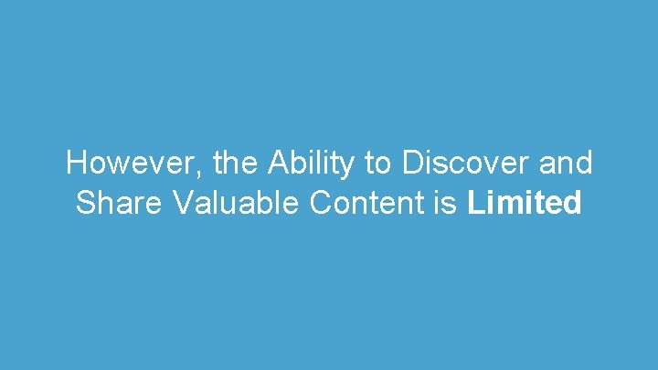 However, the Ability to Discover and Share Valuable Content is Limited 