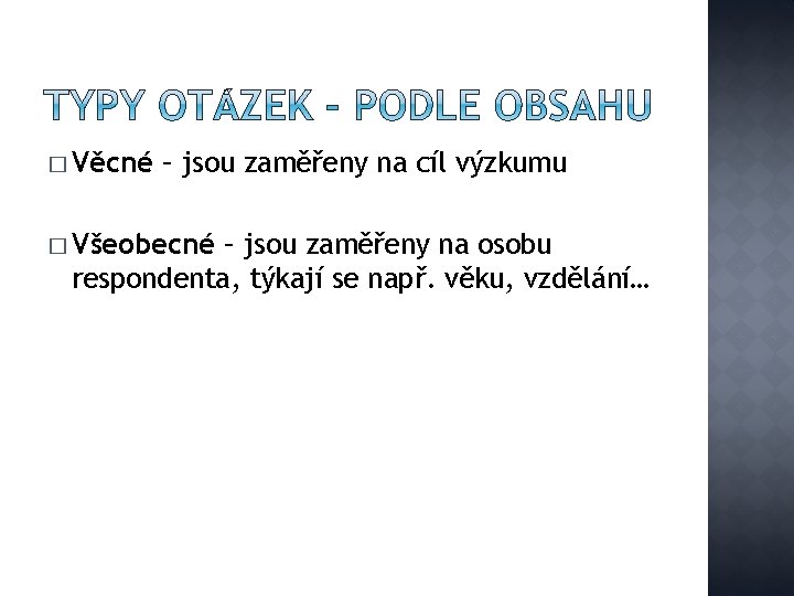 � Věcné – jsou zaměřeny na cíl výzkumu � Všeobecné – jsou zaměřeny na