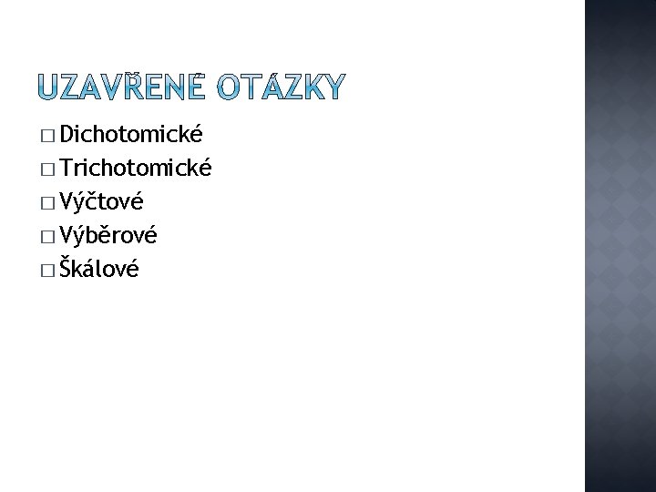 � Dichotomické � Trichotomické � Výčtové � Výběrové � Škálové 