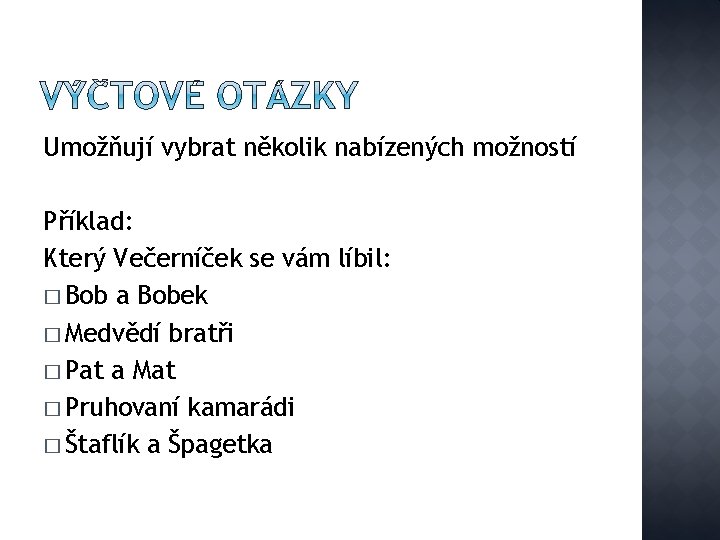 Umožňují vybrat několik nabízených možností Příklad: Který Večerníček se vám líbil: � Bob a