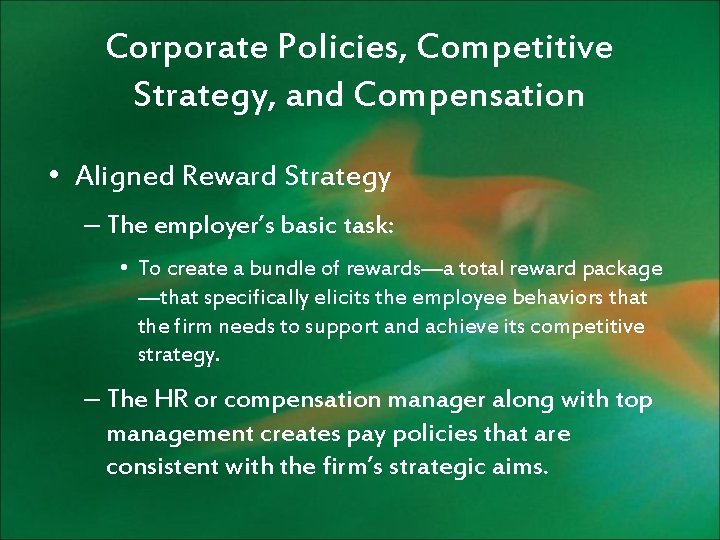 Corporate Policies, Competitive Strategy, and Compensation • Aligned Reward Strategy – The employer’s basic