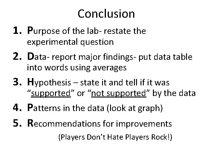 Conclusion 1. Purpose of the lab- restate the experimental question 2. Data- report major