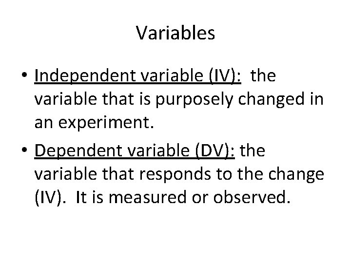 Variables • Independent variable (IV): the variable that is purposely changed in an experiment.