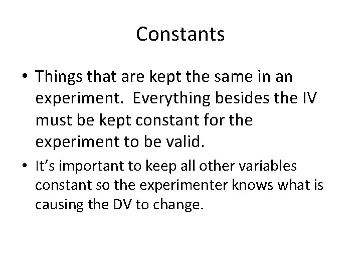 Constants • Things that are kept the same in an experiment. Everything besides the