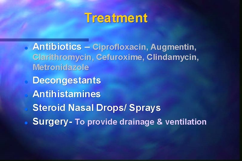 Treatment Antibiotics – Ciprofloxacin, Augmentin, Clarithromycin, Cefuroxime, Clindamycin, Metronidazole Decongestants Antihistamines Steroid Nasal Drops/ Treatment Antibiotics – Ciprofloxacin, Augmentin, Clarithromycin, Cefuroxime, Clindamycin, Metronidazole Decongestants Antihistamines Steroid Nasal Drops/