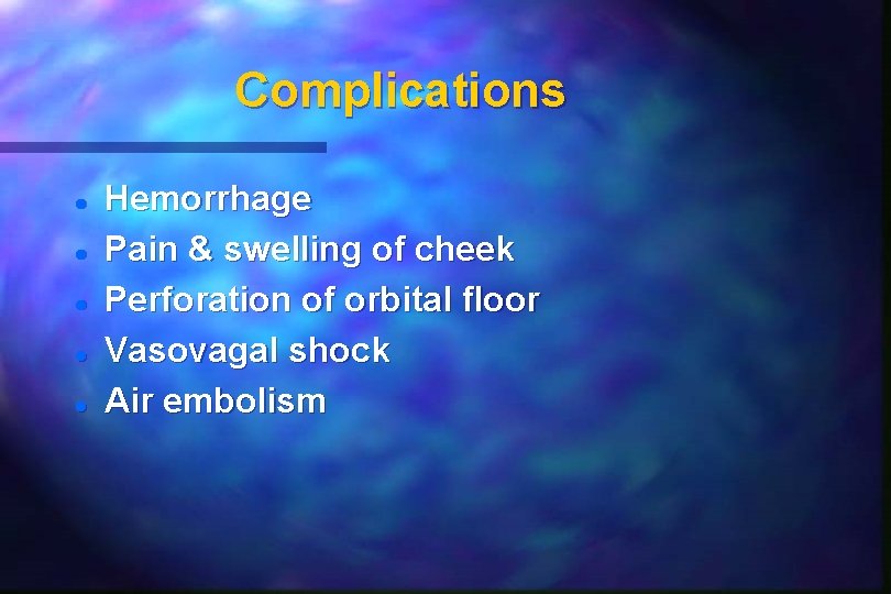 Complications Hemorrhage Pain & swelling of cheek Perforation of orbital floor Vasovagal shock Air