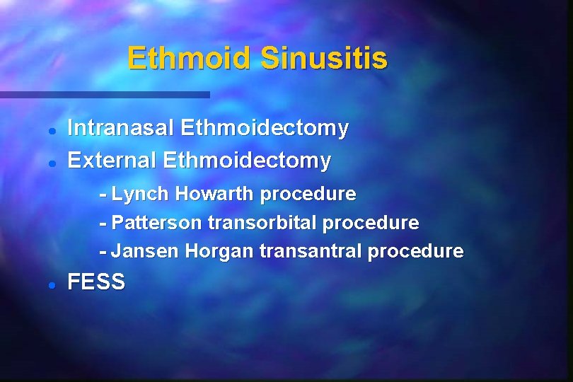 Ethmoid Sinusitis Intranasal Ethmoidectomy External Ethmoidectomy - Lynch Howarth procedure - Patterson transorbital procedure Ethmoid Sinusitis Intranasal Ethmoidectomy External Ethmoidectomy - Lynch Howarth procedure - Patterson transorbital procedure