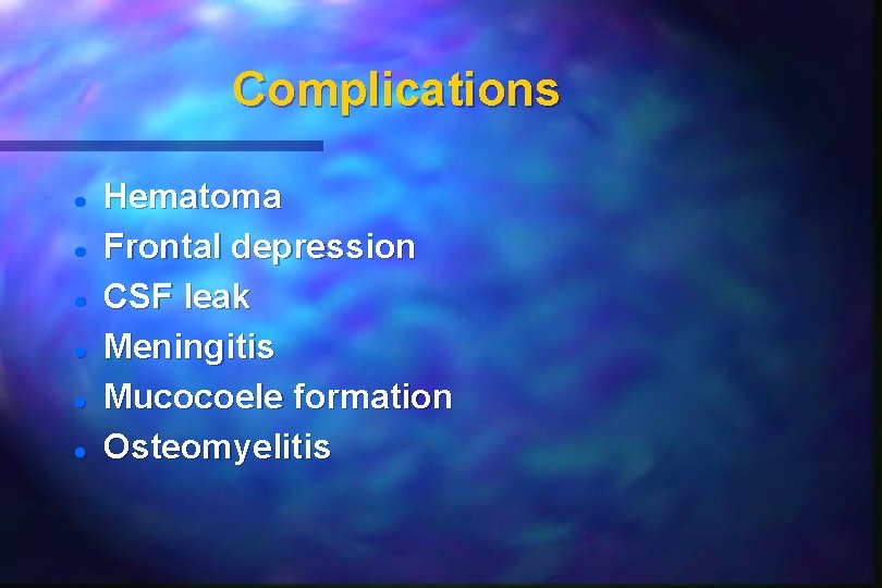 Complications Hematoma Frontal depression CSF leak Meningitis Mucocoele formation Osteomyelitis Complications Hematoma Frontal depression CSF leak Meningitis Mucocoele formation Osteomyelitis