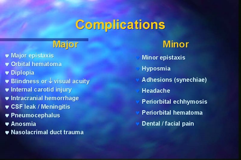 Complications Major epistaxis Orbital hematoma Diplopia Blindness or visual acuity Internal carotid injury Intracranial