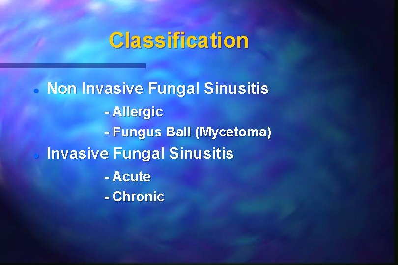 Classification Non Invasive Fungal Sinusitis - Allergic - Fungus Ball (Mycetoma) Invasive Fungal Sinusitis