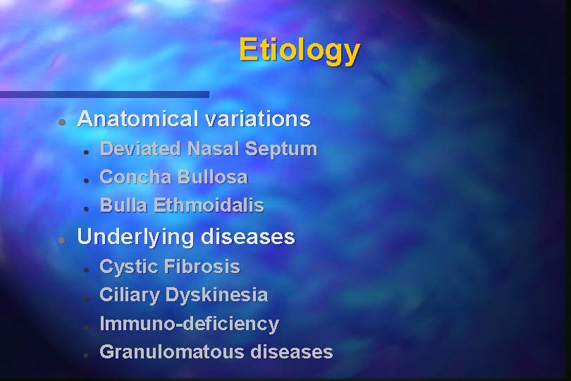 Etiology Anatomical variations Deviated Nasal Septum Concha Bullosa Bulla Ethmoidalis Underlying diseases Cystic Fibrosis
