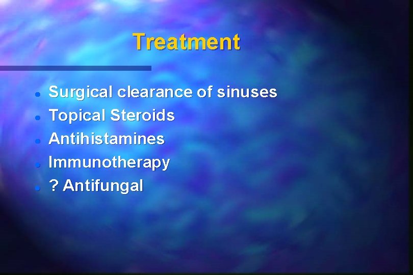 Treatment Surgical clearance of sinuses Topical Steroids Antihistamines Immunotherapy ? Antifungal Treatment Surgical clearance of sinuses Topical Steroids Antihistamines Immunotherapy ? Antifungal