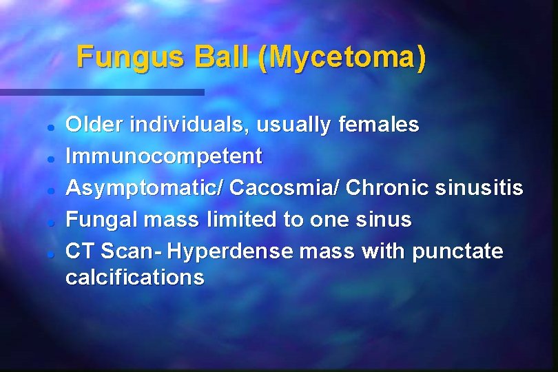 Fungus Ball (Mycetoma) Older individuals, usually females Immunocompetent Asymptomatic/ Cacosmia/ Chronic sinusitis Fungal mass