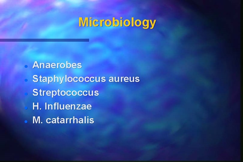 Microbiology Anaerobes Staphylococcus aureus Streptococcus H. Influenzae M. catarrhalis Microbiology Anaerobes Staphylococcus aureus Streptococcus H. Influenzae M. catarrhalis