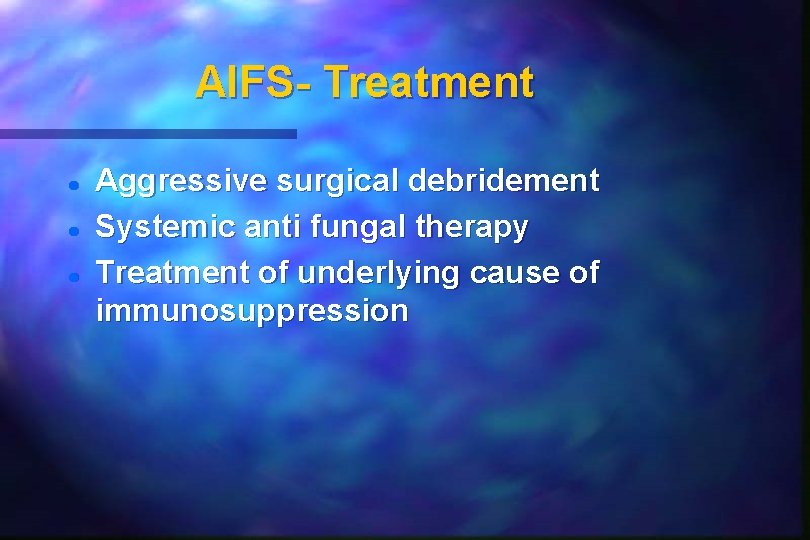 AIFS- Treatment Aggressive surgical debridement Systemic anti fungal therapy Treatment of underlying cause of AIFS- Treatment Aggressive surgical debridement Systemic anti fungal therapy Treatment of underlying cause of