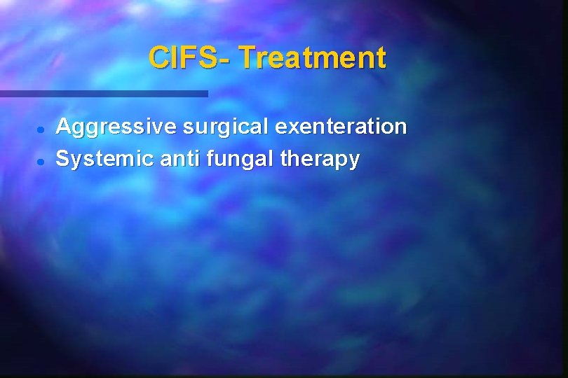 CIFS- Treatment Aggressive surgical exenteration Systemic anti fungal therapy CIFS- Treatment Aggressive surgical exenteration Systemic anti fungal therapy