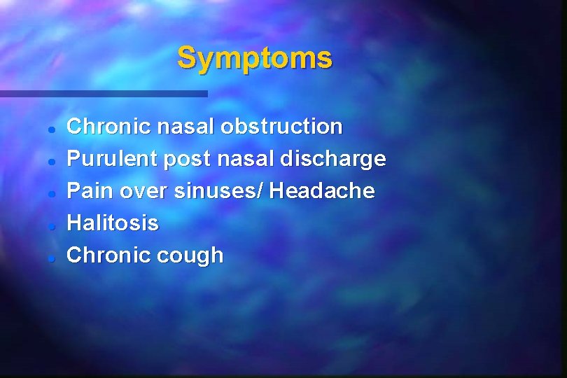 Symptoms Chronic nasal obstruction Purulent post nasal discharge Pain over sinuses/ Headache Halitosis Chronic