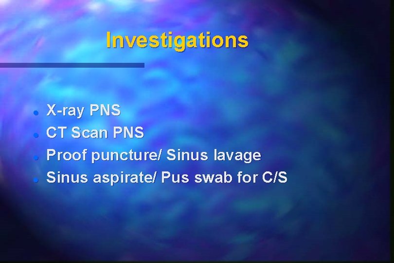 Investigations X-ray PNS CT Scan PNS Proof puncture/ Sinus lavage Sinus aspirate/ Pus swab