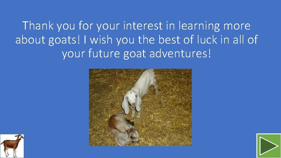 Thank you for your interest in learning more about goats! I wish you the
