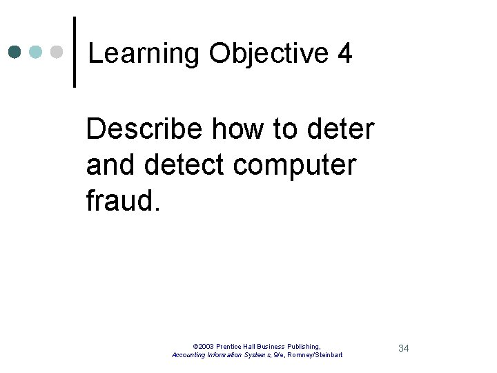 Learning Objective 4 Describe how to deter and detect computer fraud. © 2003 Prentice