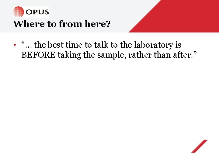 Where to from here? • “… the best time to talk to the laboratory