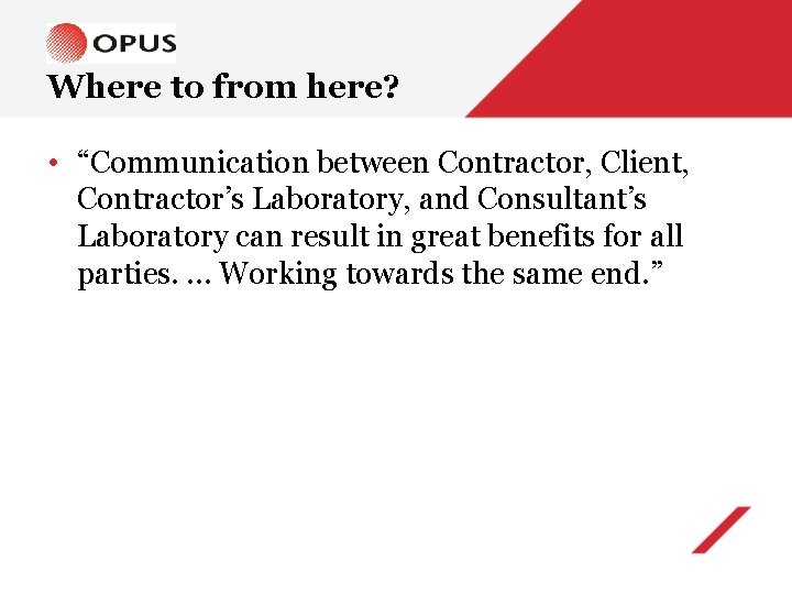 Where to from here? • “Communication between Contractor, Client, Contractor’s Laboratory, and Consultant’s Laboratory