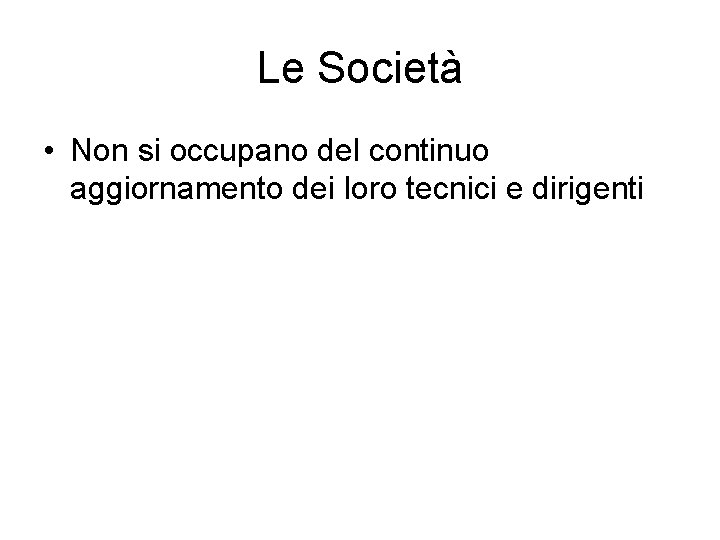 Le Società • Non si occupano del continuo aggiornamento dei loro tecnici e dirigenti