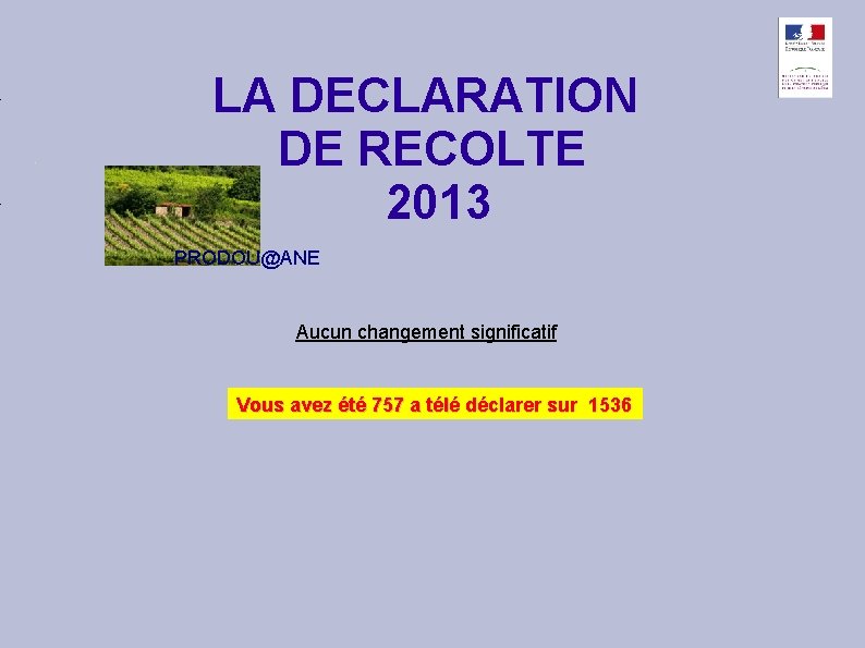 LA DECLARATION DE RECOLTE 2013 PRODOU@ANE Aucun changement significatif Vous avez été 757 a