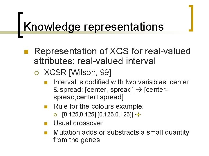 Knowledge representations n Representation of XCS for real-valued attributes: real-valued interval ¡ XCSR [Wilson,