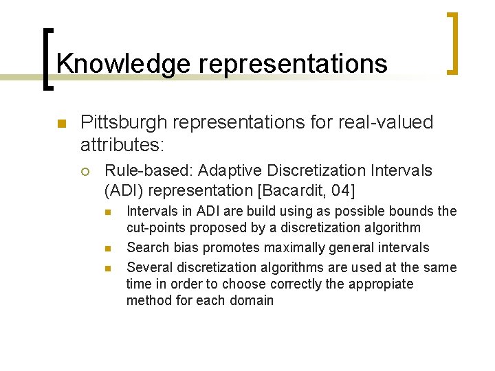 Knowledge representations n Pittsburgh representations for real-valued attributes: ¡ Rule-based: Adaptive Discretization Intervals (ADI)
