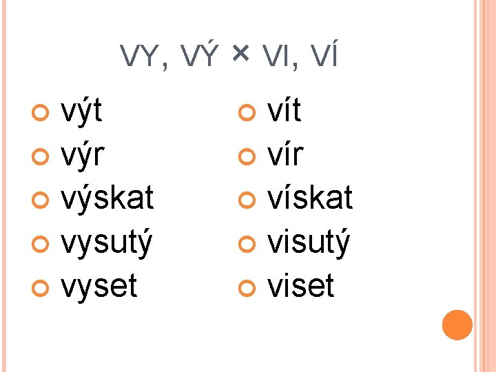 VY, VÝ výt výr výskat vysutý vyset × VI, VÍ vít vír vískat visutý