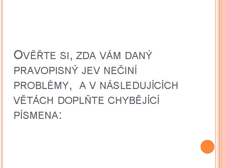 OVĚŘTE SI, ZDA VÁM DANÝ PRAVOPISNÝ JEV NEČINÍ PROBLÉMY, A V NÁSLEDUJÍCÍCH VĚTÁCH DOPLŇTE