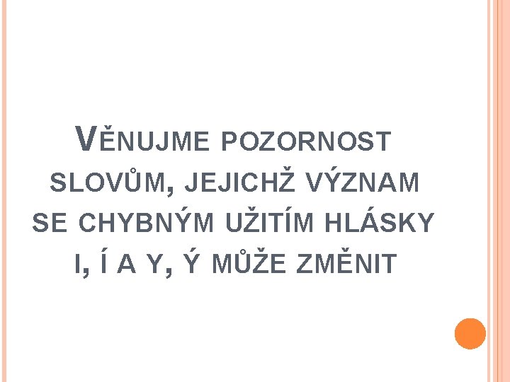 VĚNUJME POZORNOST SLOVŮM, JEJICHŽ VÝZNAM SE CHYBNÝM UŽITÍM HLÁSKY I, Í A Y, Ý