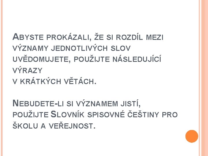 ABYSTE PROKÁZALI, ŽE SI ROZDÍL MEZI VÝZNAMY JEDNOTLIVÝCH SLOV UVĚDOMUJETE, POUŽIJTE NÁSLEDUJÍCÍ VÝRAZY V