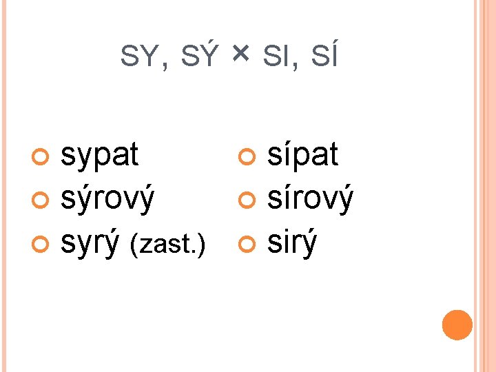 SY, SÝ sypat sýrový syrý (zast. ) × SI, SÍ sípat sírový sirý 