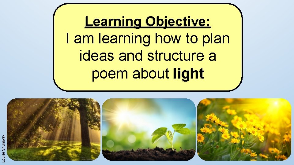 Learning Objective: Louise Shumway I am learning how to plan ideas and structure a