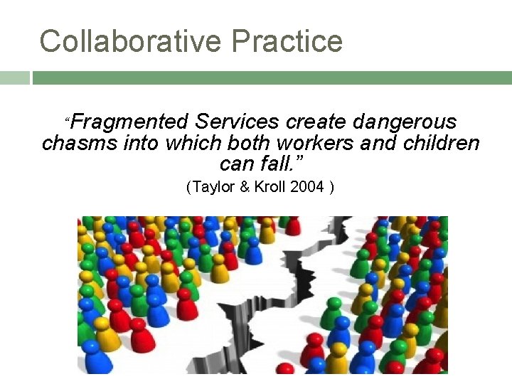 Collaborative Practice “Fragmented Services create dangerous chasms into which both workers and children can