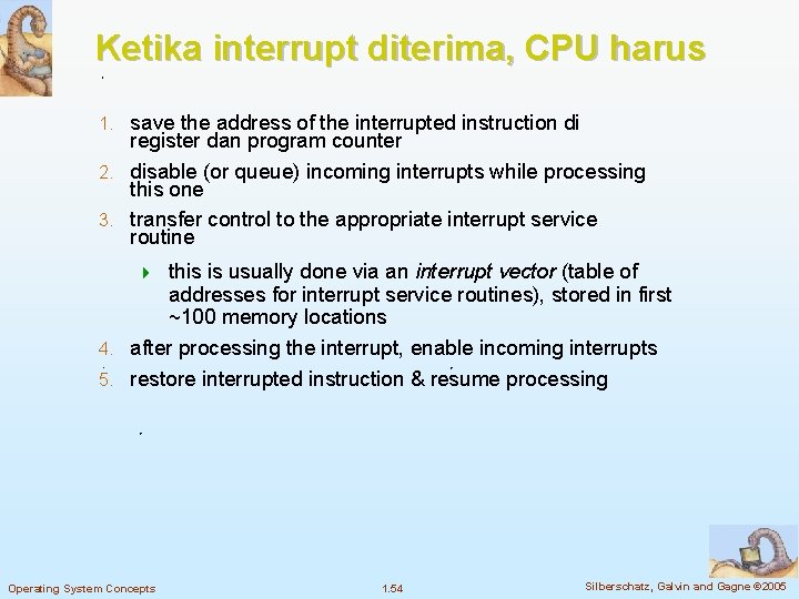 Ketika interrupt diterima, CPU harus save the address of the interrupted instruction di register
