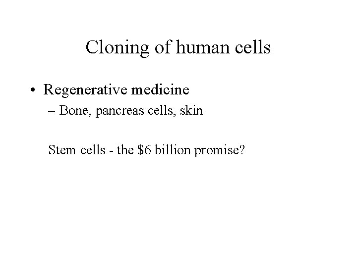 Cloning of human cells • Regenerative medicine – Bone, pancreas cells, skin Stem cells