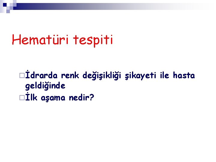 Hematüri tespiti ¨ İdrarda renk değişikliği şikayeti ile hasta geldiğinde ¨ İlk aşama nedir?