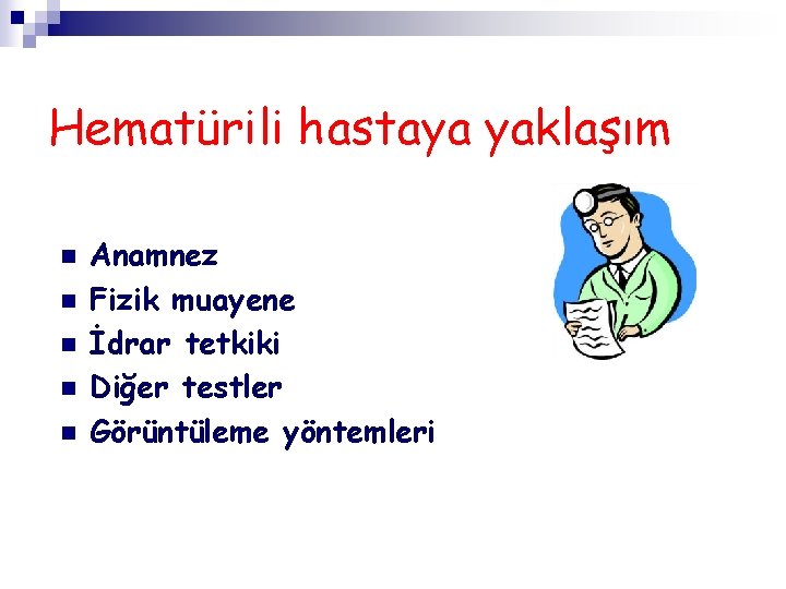 Hematürili hastaya yaklaşım n n n Anamnez Fizik muayene İdrar tetkiki Diğer testler Görüntüleme