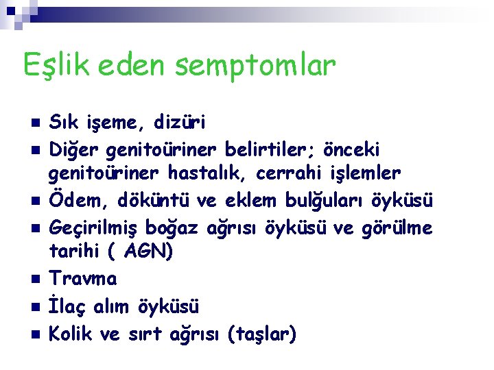 Eşlik eden semptomlar n n n n Sık işeme, dizüri Diğer genitoüriner belirtiler; önceki