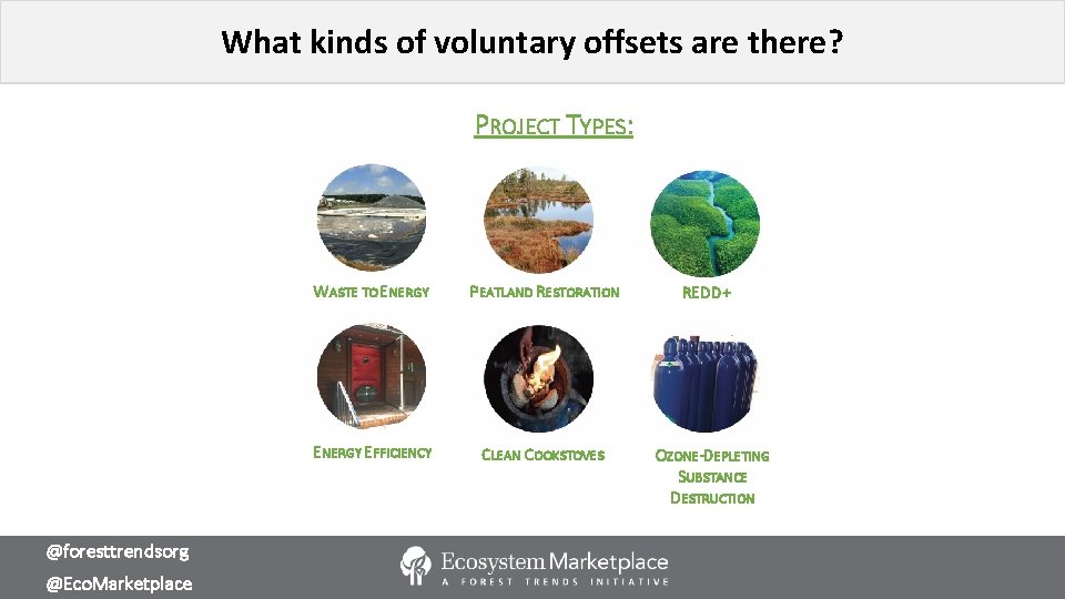 What kinds of voluntary offsets are there? PROJECT TYPES: @foresttrendsorg @Eco. Marketplace WASTE TO